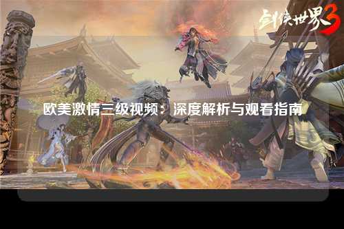 欧美激情三级视频：深度解析与观看指南