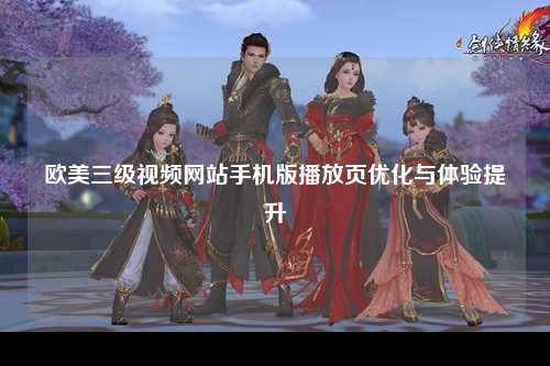 欧美三级视频网站手机版播放页优化与体验提升
