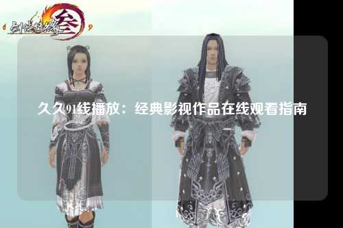 久久91线播放：经典影视作品在线观看指南