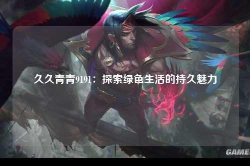 久久青青9191：探索绿色生活的持久魅力
