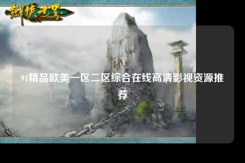 91精品欧美一区二区综合在线高清影视资源推荐