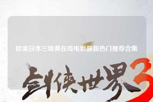 欧美日本三级黄在线电影最新热门推荐合集