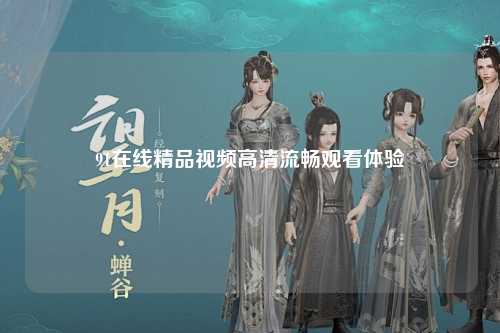 91在线精品视频高清流畅观看体验
