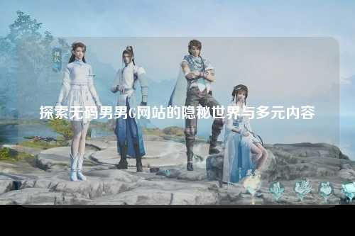 探索无码男男G网站的隐秘世界与多元内容
