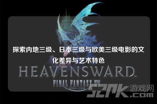 探索内地三级、日本三级与欧美三级电影的文化差异与艺术特色