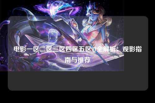 电影一区二区三区四区五区91全解析：观影指南与推荐