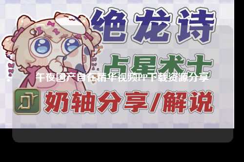 午夜国产自在精华视频PP下载资源分享