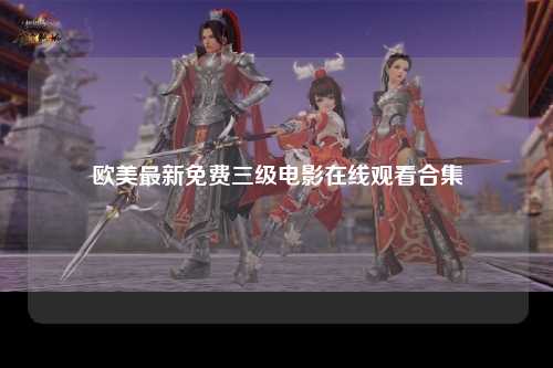 欧美最新免费三级电影在线观看合集