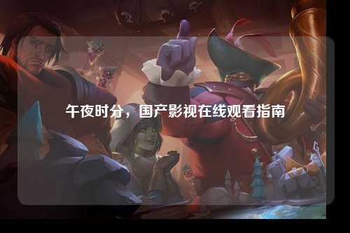 午夜时分，国产影视在线观看指南