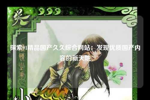 探索91精品国产久久综合网站：发现优质国产内容的新天地