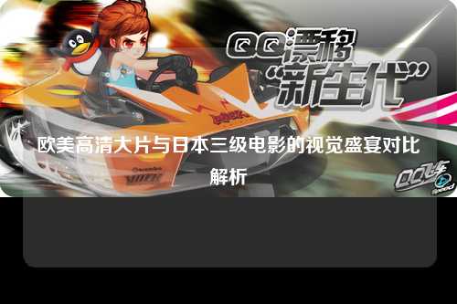 欧美高清大片与日本三级电影的视觉盛宴对比解析
