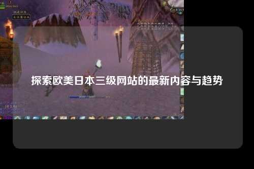 探索欧美日本三级网站的最新内容与趋势