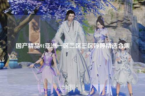国产精品91亚洲一区二区三区婷婷精选合集