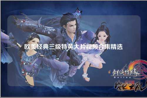 欧美经典三级特黄大片视频合集精选