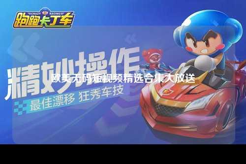 欧美无码短视频精选合集大放送