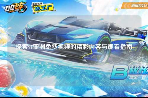 探索91亚洲免费视频的精彩内容与观看指南