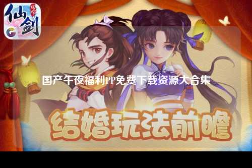 国产午夜福利PP免费下载资源大合集