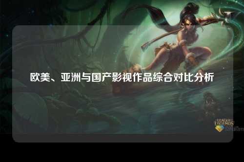 欧美、亚洲与国产影视作品综合对比分析