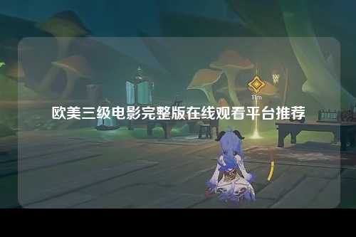 欧美三级电影完整版在线观看平台推荐