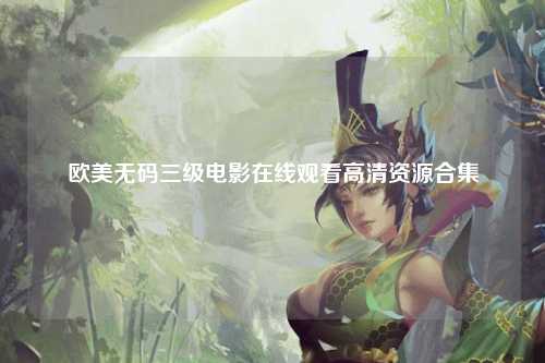 欧美无码三级电影在线观看高清资源合集