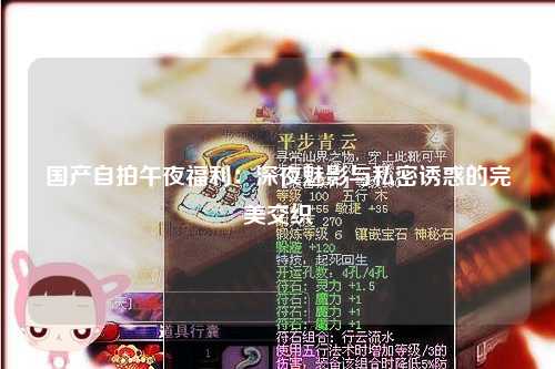 国产自拍午夜福利：深夜魅影与私密诱惑的完美交织