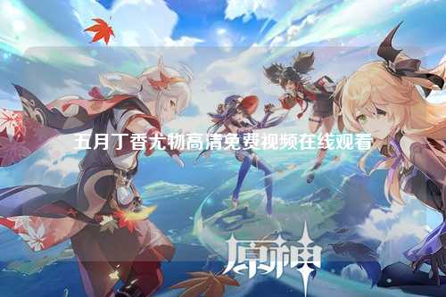 五月丁香尤物高清免费视频在线观看