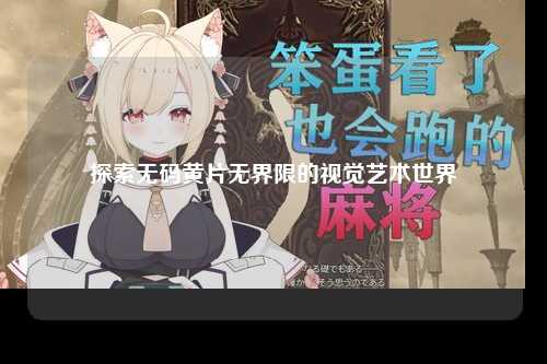 探索无码黄片无界限的视觉艺术世界