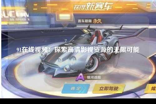 91在线视频：探索高清影视资源的无限可能
