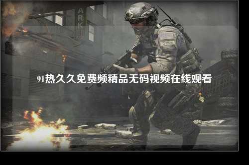 91热久久免费频精品无码视频在线观看
