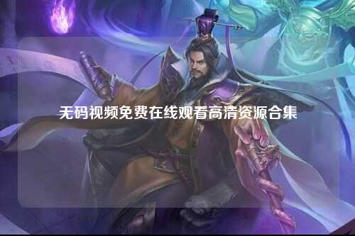 无码视频免费在线观看高清资源合集