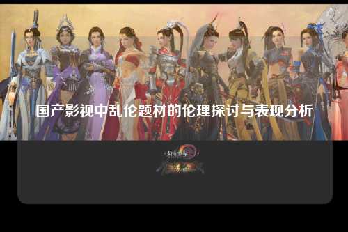 国产影视中乱伦题材的伦理探讨与表现分析