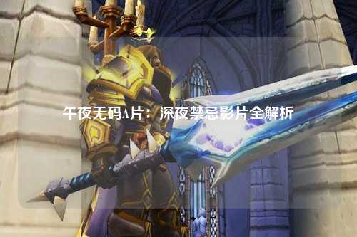 午夜无码A片：深夜禁忌影片全解析