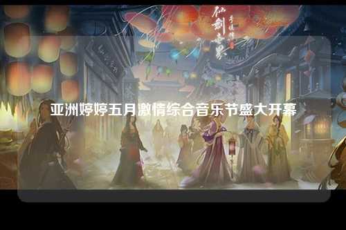 亚洲婷婷五月激情综合音乐节盛大开幕