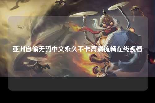 亚洲自偷无码中文永久不卡高清流畅在线观看