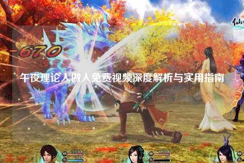 午夜理论人做人免费视频深度解析与实用指南
