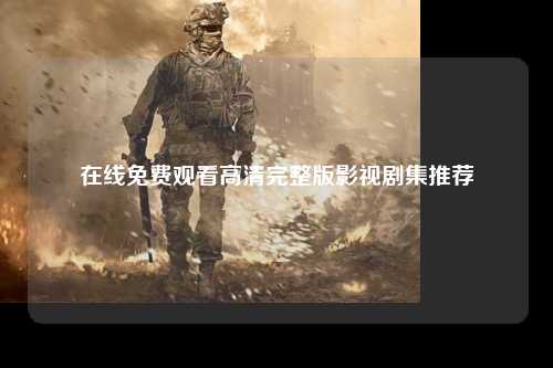 在线免费观看高清完整版影视剧集推荐