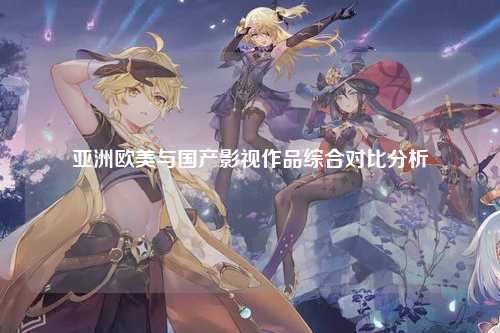 亚洲欧美与国产影视作品综合对比分析
