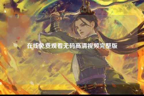 在线免费观看无码高清视频完整版