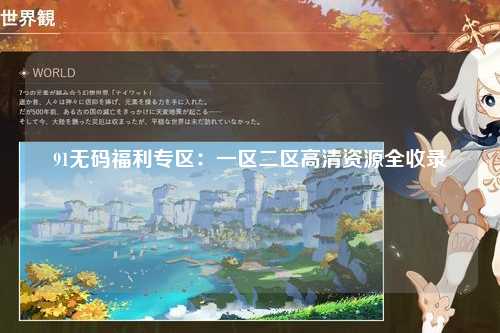 91无码福利专区：一区二区高清资源全收录