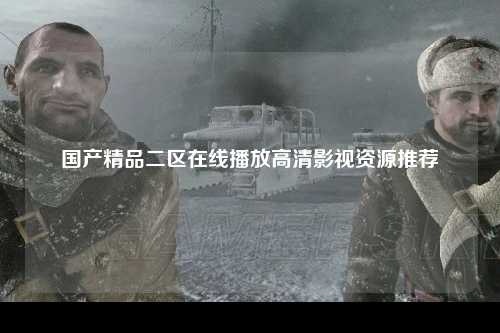 国产精品二区在线播放高清影视资源推荐