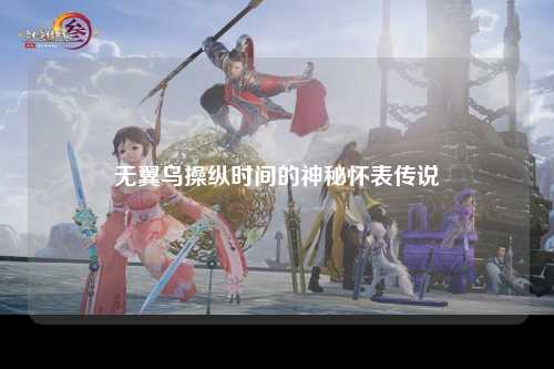 无翼乌操纵时间的神秘怀表传说