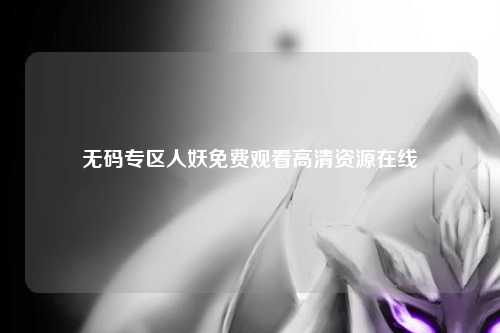 无码专区人妖免费观看高清资源在线