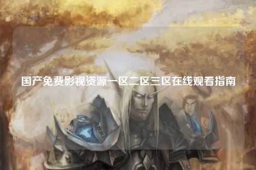 国产免费影视资源一区二区三区在线观看指南