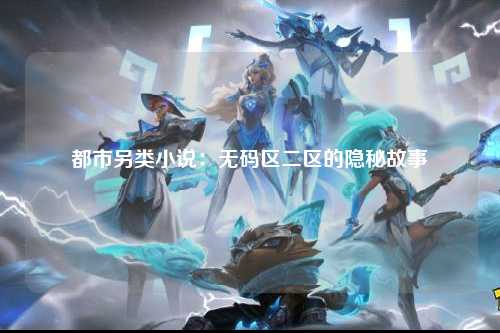 都市另类小说：无码区二区的隐秘故事