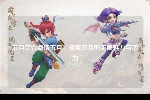 五月宗合激情五月：探索五月的无限魅力与活力