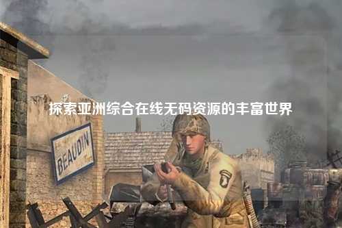 探索亚洲综合在线无码资源的丰富世界