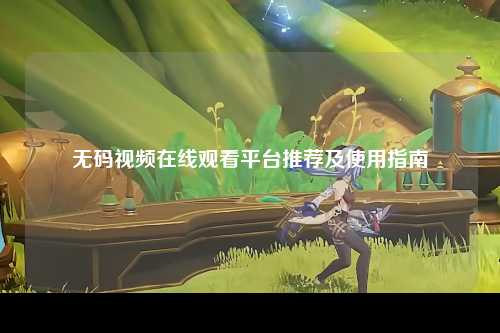 无码视频在线观看平台推荐及使用指南