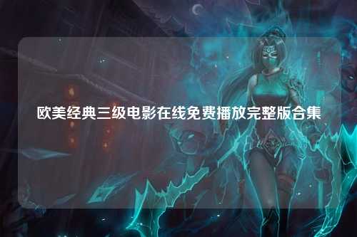 欧美经典三级电影在线免费播放完整版合集