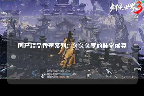 国产精品香蕉系列：久久久享的味觉盛宴
