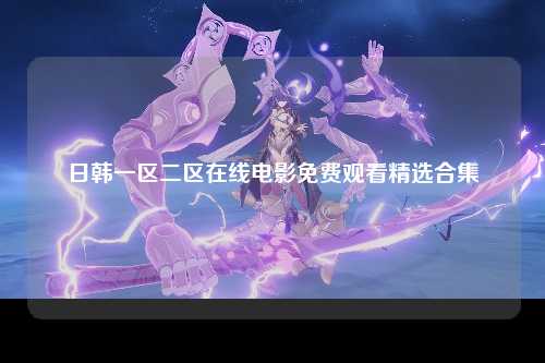 日韩一区二区在线电影免费观看精选合集